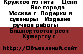Кружева из нити  › Цена ­ 200 - Все города, Москва г. Подарки и сувениры » Изделия ручной работы   . Башкортостан респ.,Кумертау г.